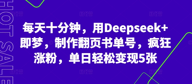 每天十分钟，用Deepseek+即梦，制作翻页书单号，疯狂涨粉，单日轻松变现5张-92资源社区;就爱资源网;久爱资源;网创资源网站;易语言网络验证;网络验证源码